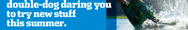 Hear that? It's the water double-dog daring you to try new stuff this summer.