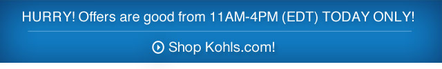 HURRY! Offers are good from 11AM-4PM (EDT) today only! Shop Kohls.com!