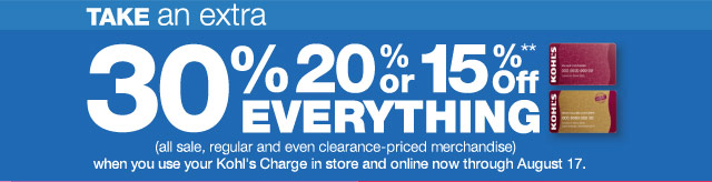Take an EXTRA 30%, 20% or 15% off EVERYTHING (all sale, regular and even clearance-priced merchandise) when you use your Kohl's Charge in store and online now through August 17.